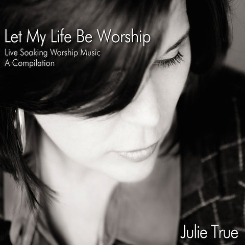Let My Life Be Worship: Live Soaking Worship Music – A Compilation